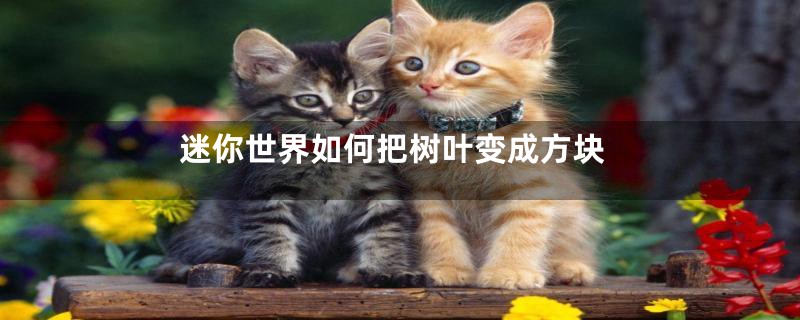 迷你世界如何把树叶变成方块