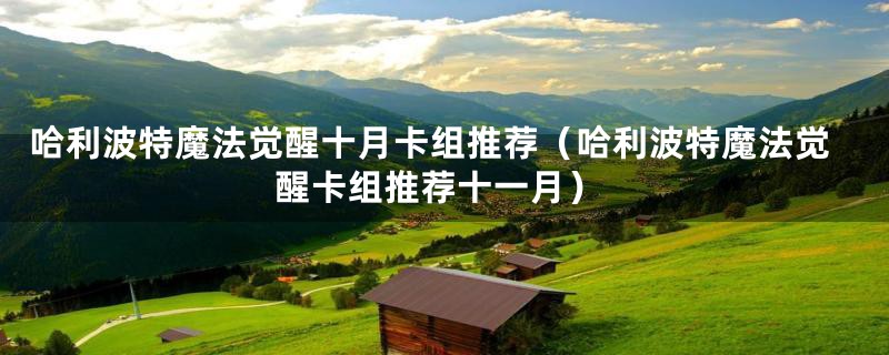 哈利波特魔法觉醒十月卡组推荐(哈利波特魔法觉醒卡组推荐十一月)