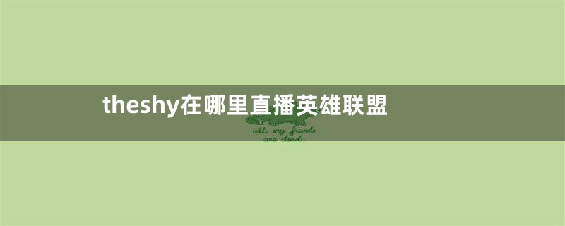 theshy在哪里直播英雄联盟