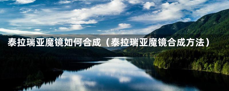 泰拉瑞亚魔镜如何合成（泰拉瑞亚魔镜合成方法）