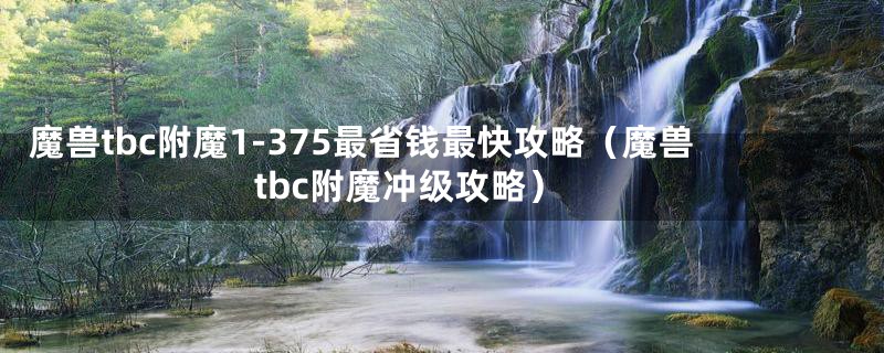 魔兽tbc附魔1-375最省钱最快攻略(魔兽tbc附魔冲级攻略)
