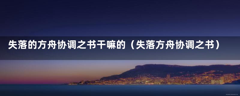 失落的方舟协调之书干嘛的(失落方舟协调之书)
