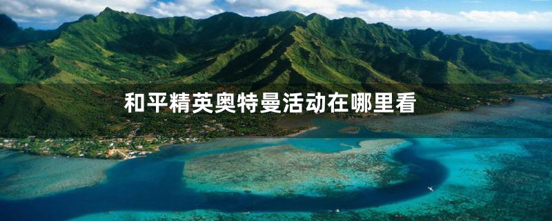 和平精英奥特曼活动在哪里看