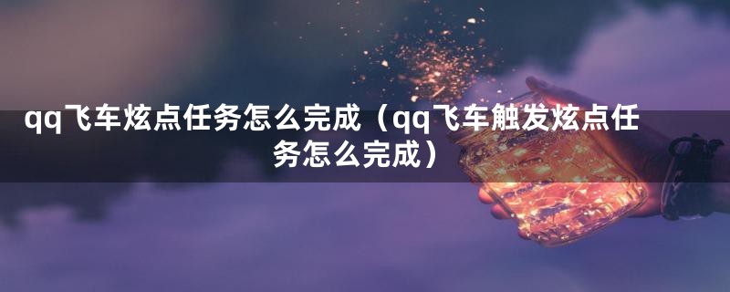 qq飞车炫点任务怎么完成(qq飞车触发炫点任务怎么完成)