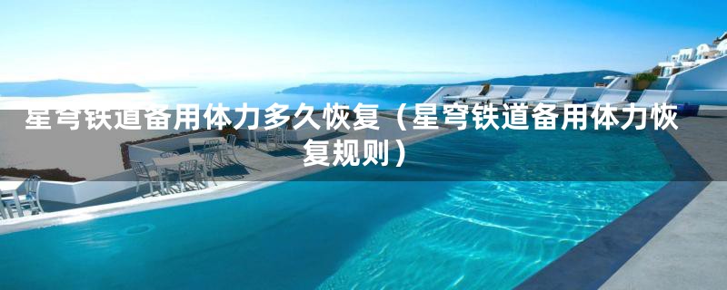 星穹铁道备用体力多久恢复(星穹铁道备用体力恢复规则)