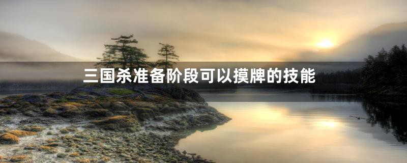 三国杀准备阶段可以摸牌的技能