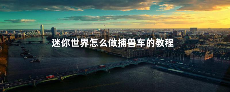 迷你世界怎么做捕兽车的教程