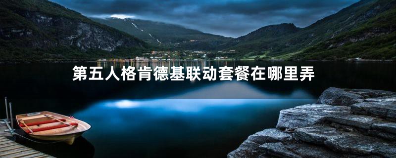 第五人格肯德基联动套餐在哪里弄