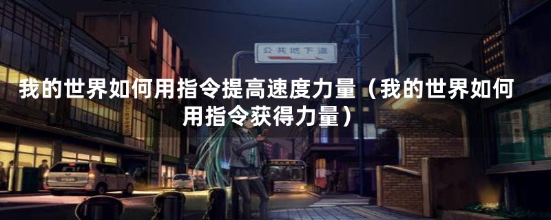 我的世界如何用指令提高速度力量（我的世界如何用指令获得力量）