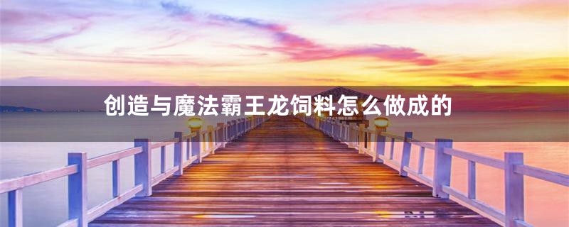 创造与魔法霸王龙饲料怎么做成的