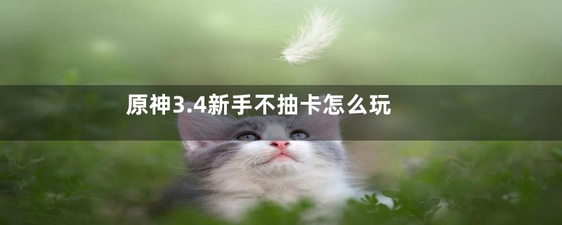 原神3.4新手不抽卡怎么玩
