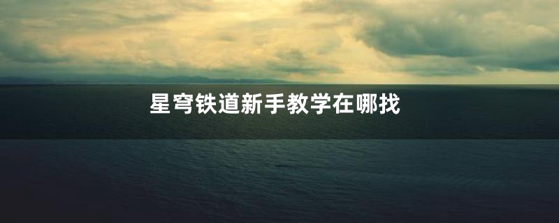 星穹铁道新手教学在哪找