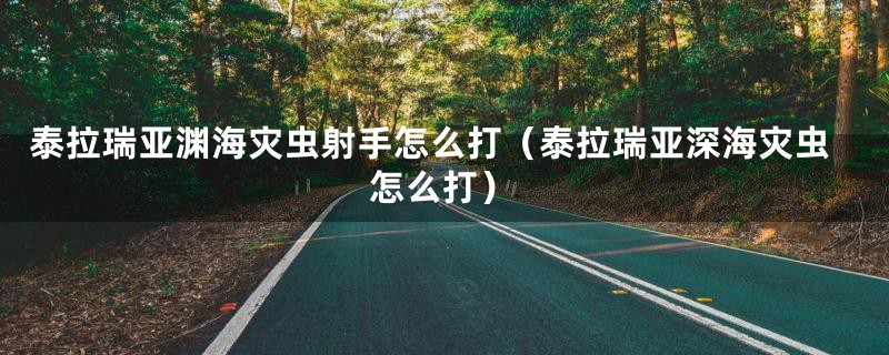 泰拉瑞亚渊海灾虫射手怎么打（泰拉瑞亚深海灾虫怎么打）