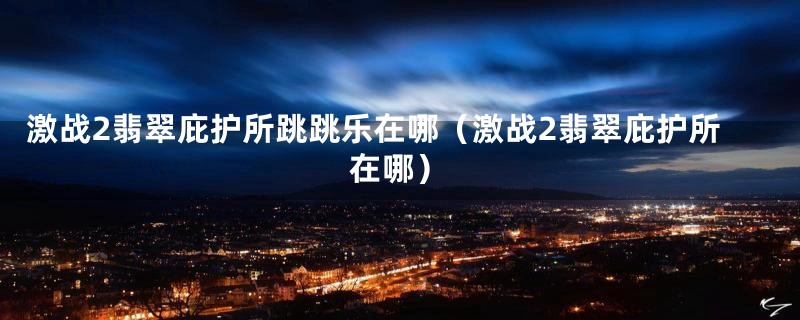 激战2翡翠庇护所跳跳乐在哪(激战2翡翠庇护所在哪)
