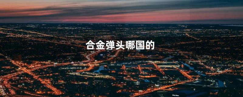 合金弹头哪国的