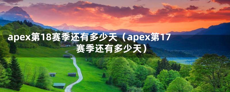 apex第18赛季还有多少天（apex第17赛季还有多少天）