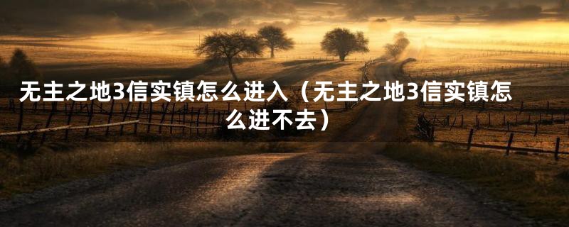 无主之地3信实镇怎么进入（无主之地3信实镇怎么进不去）