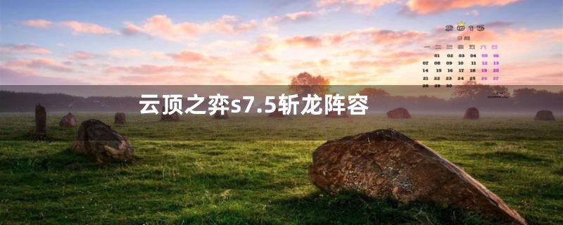 云顶之弈s7.5斩龙阵容