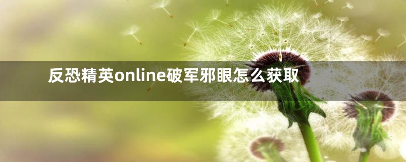 反恐精英online破军邪眼怎么获取