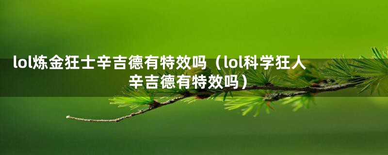 lol炼金狂士辛吉德有特效吗(lol科学狂人辛吉德有特效吗)