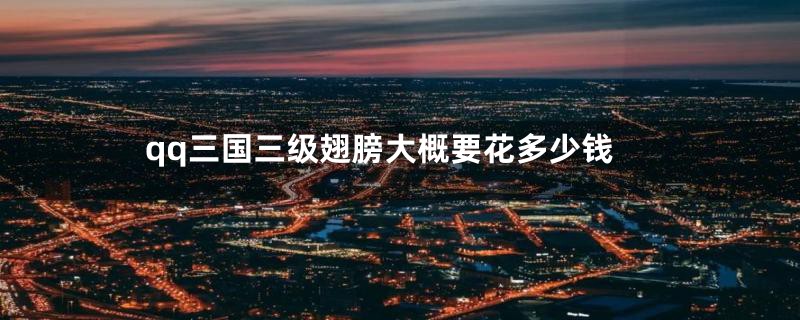 qq三国三级翅膀大概要花多少钱