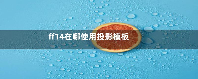ff14在哪使用投影模板