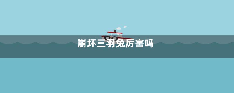 崩坏三羽兔厉害吗