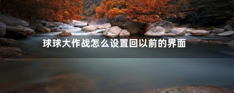 球球大作战怎么设置回以前的界面
