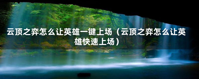 云顶之弈怎么让英雄一键上场（云顶之弈怎么让英雄快速上场）