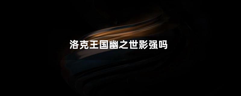 洛克王国幽之世影强吗