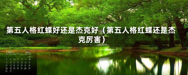 第五人格红蝶好还是杰克好（第五人格红蝶还是杰克厉害）