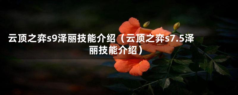 云顶之弈s9泽丽技能介绍（云顶之弈s7.5泽丽技能介绍）