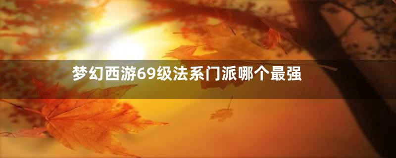 梦幻西游69级法系门派哪个最强