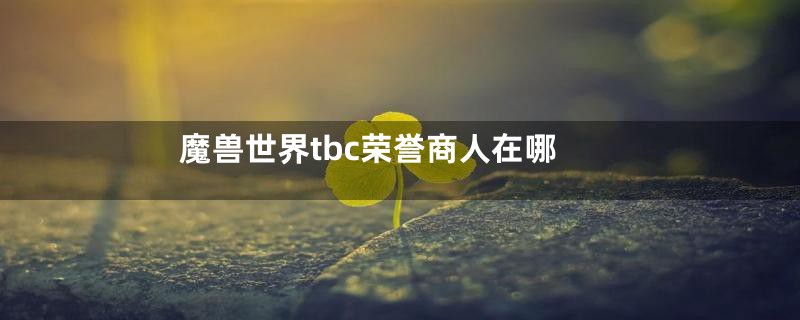 魔兽世界tbc荣誉商人在哪