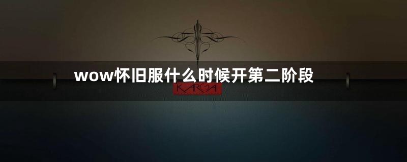 wow怀旧服什么时候开第二阶段