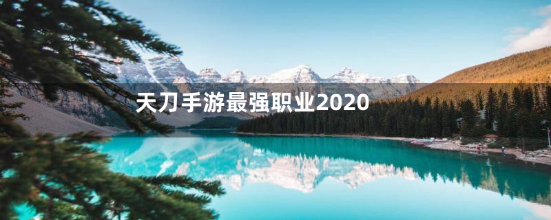 天刀手游最强职业2020