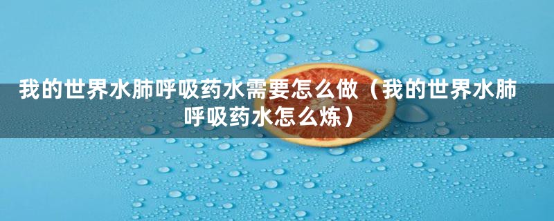 我的世界水肺呼吸药水需要怎么做（我的世界水肺呼吸药水怎么炼）