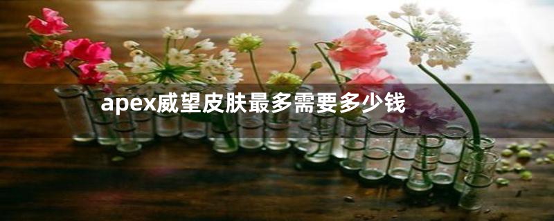 apex威望皮肤最多需要多少钱