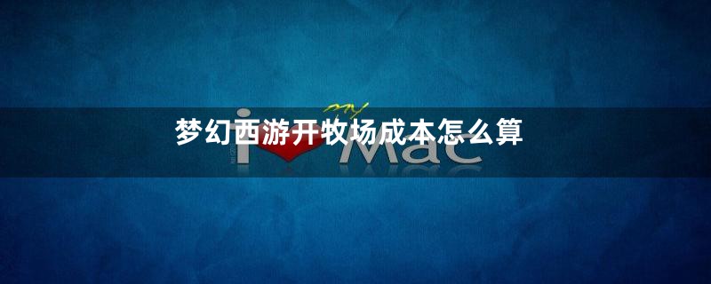 梦幻西游开牧场成本怎么算