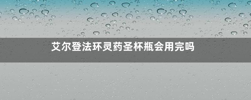 艾尔登法环灵药圣杯瓶会用完吗