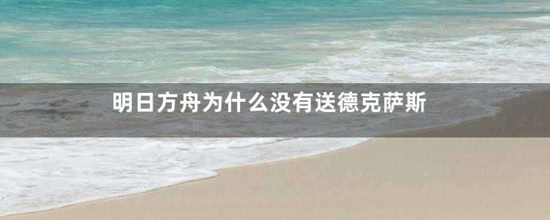 明日方舟为什么没有送德克萨斯
