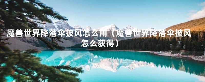 魔兽世界降落伞披风怎么用（魔兽世界降落伞披风怎么获得）