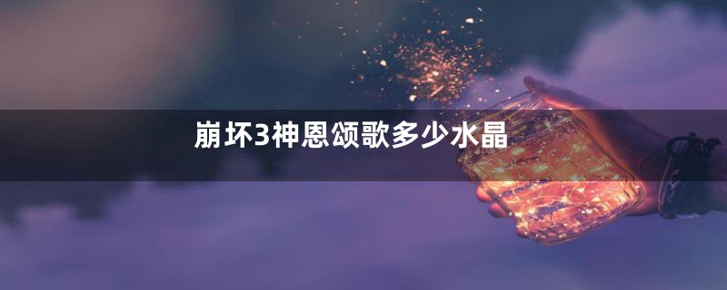 崩坏3神恩颂歌多少水晶