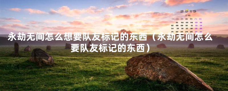 永劫无间怎么想要队友标记的东西（永劫无间怎么要队友标记的东西）