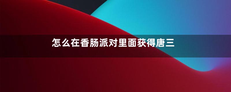 怎么在香肠派对里面获得唐三