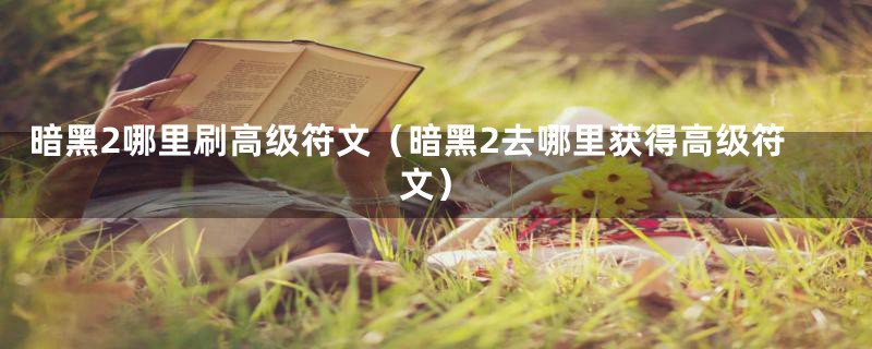 暗黑2哪里刷高级符文（暗黑2去哪里获得高级符文）