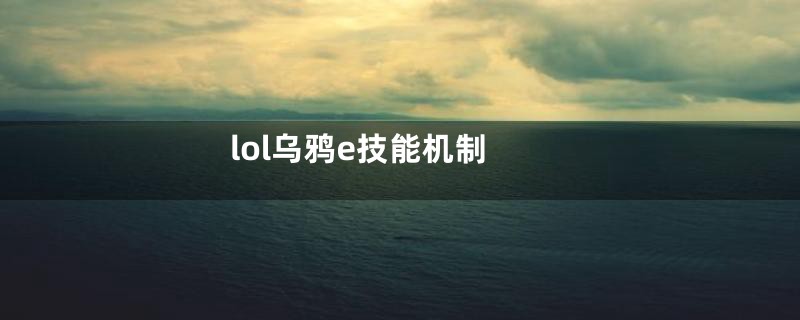 lol乌鸦e技能机制