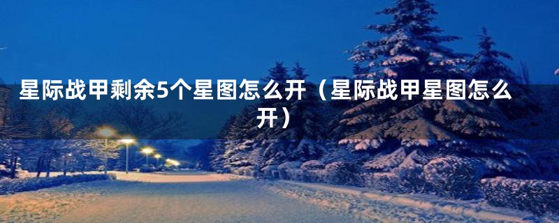 星际战甲剩余5个星图怎么开(星际战甲星图怎么开)