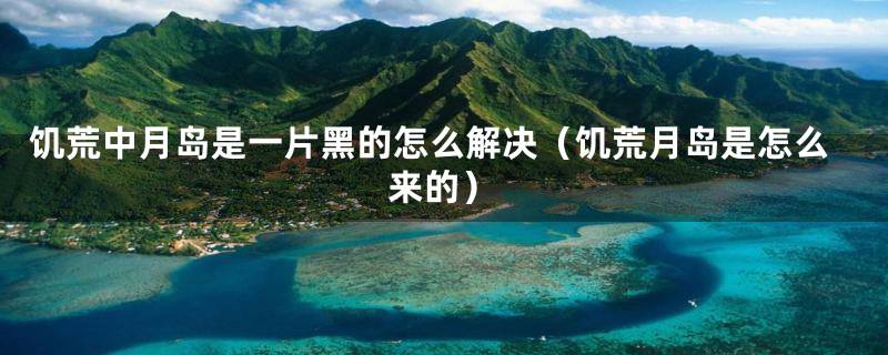 饥荒中月岛是一片黑的怎么解决（饥荒月岛是怎么来的）