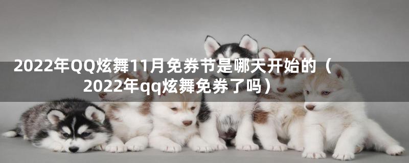 2022年QQ炫舞11月免券节是哪天开始的(2022年qq炫舞免券了吗)